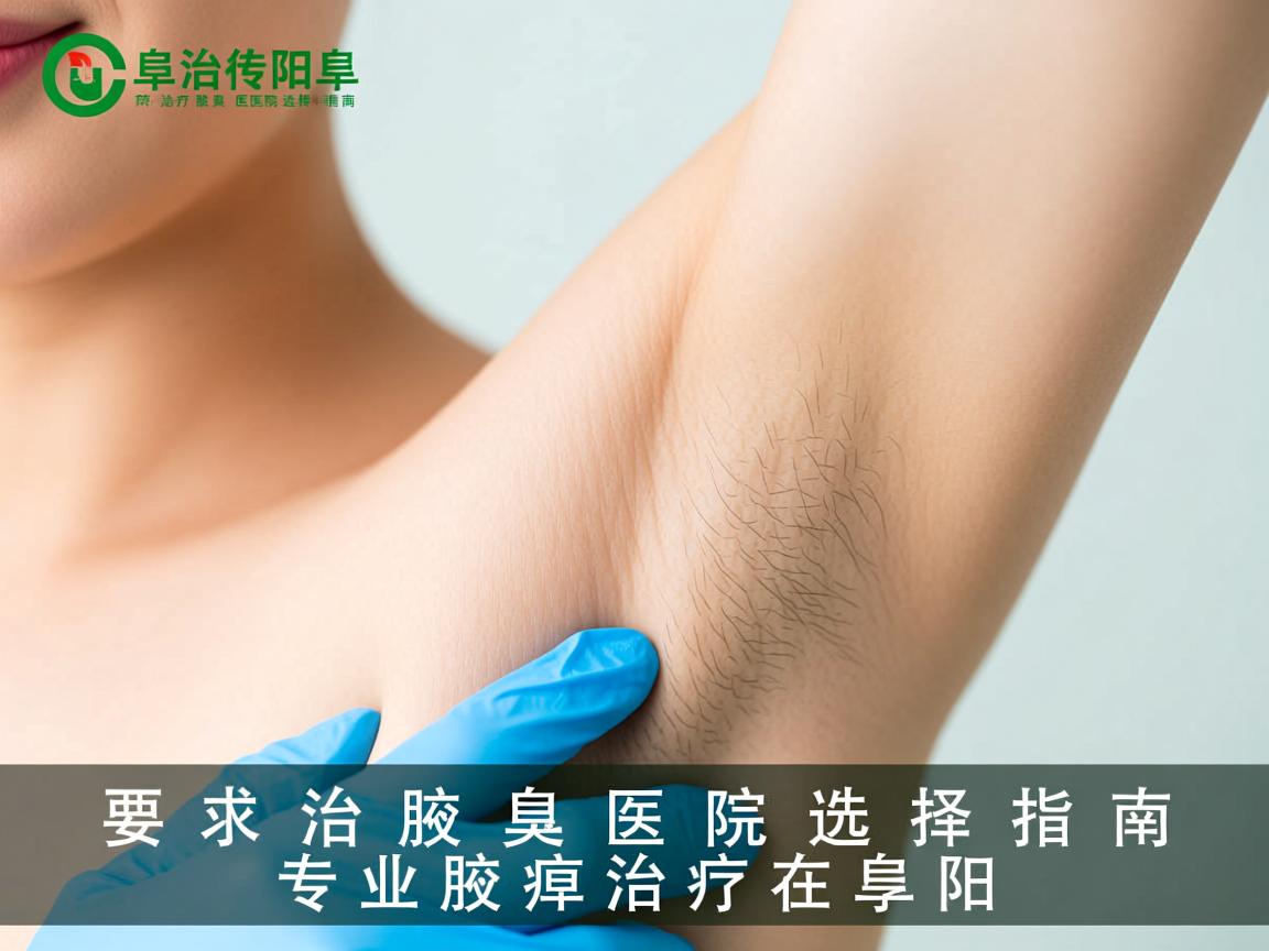 阜阳治疗腋臭医院选择指南，专业腋臭治疗在阜阳