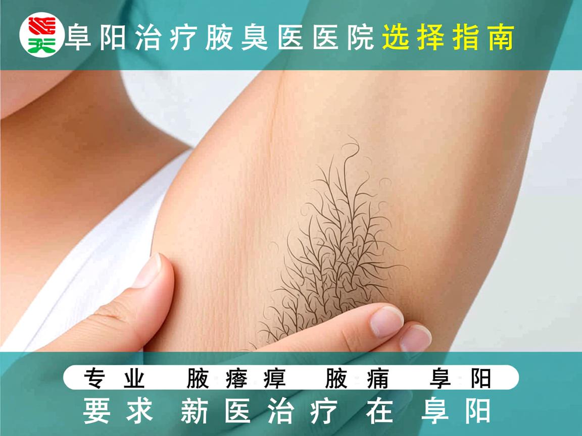 阜阳治疗腋臭医院选择指南，专业腋臭治疗在阜阳