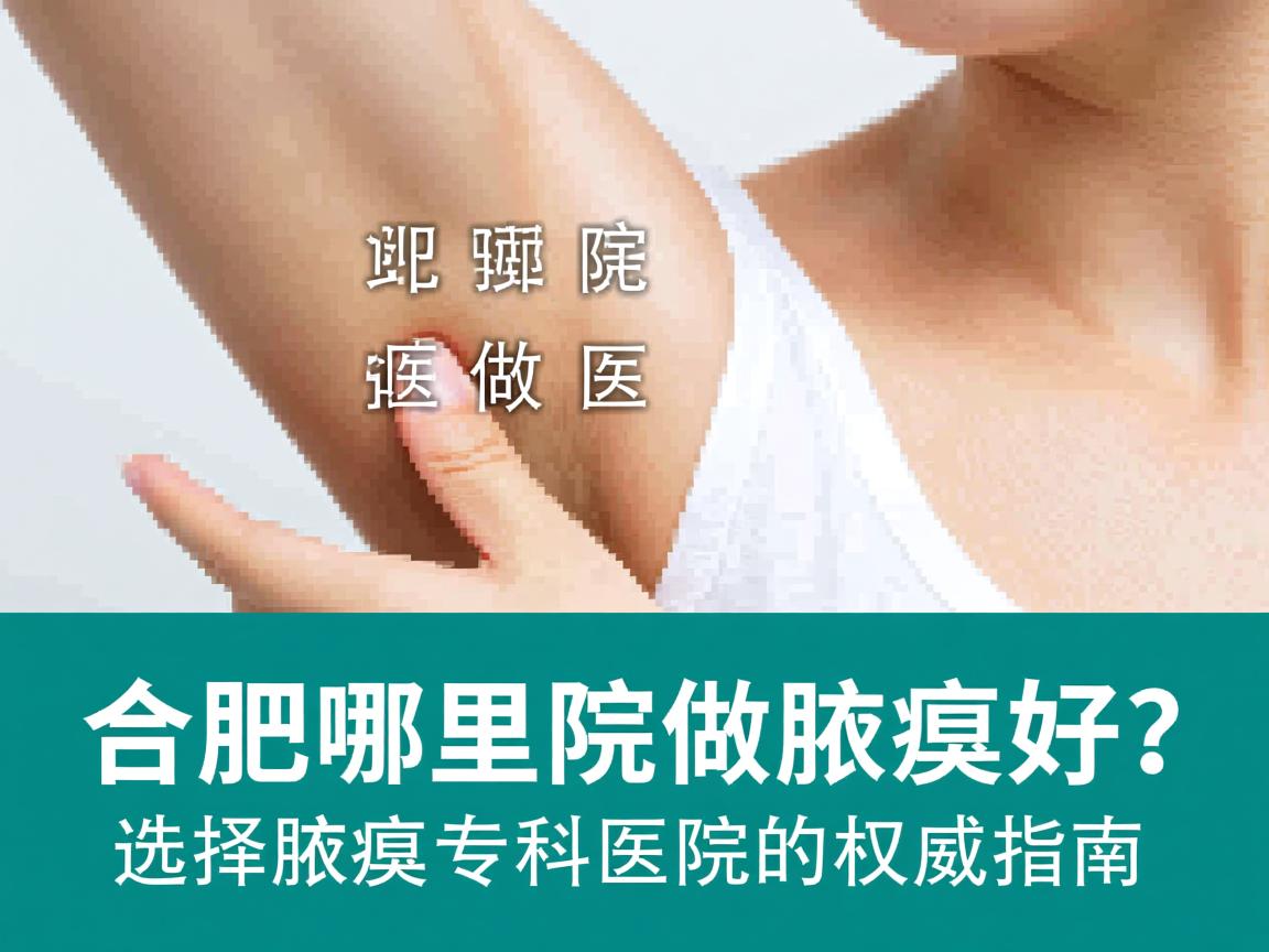 合肥哪里医院做腋臭好？选择腋臭专科医院的权威指南