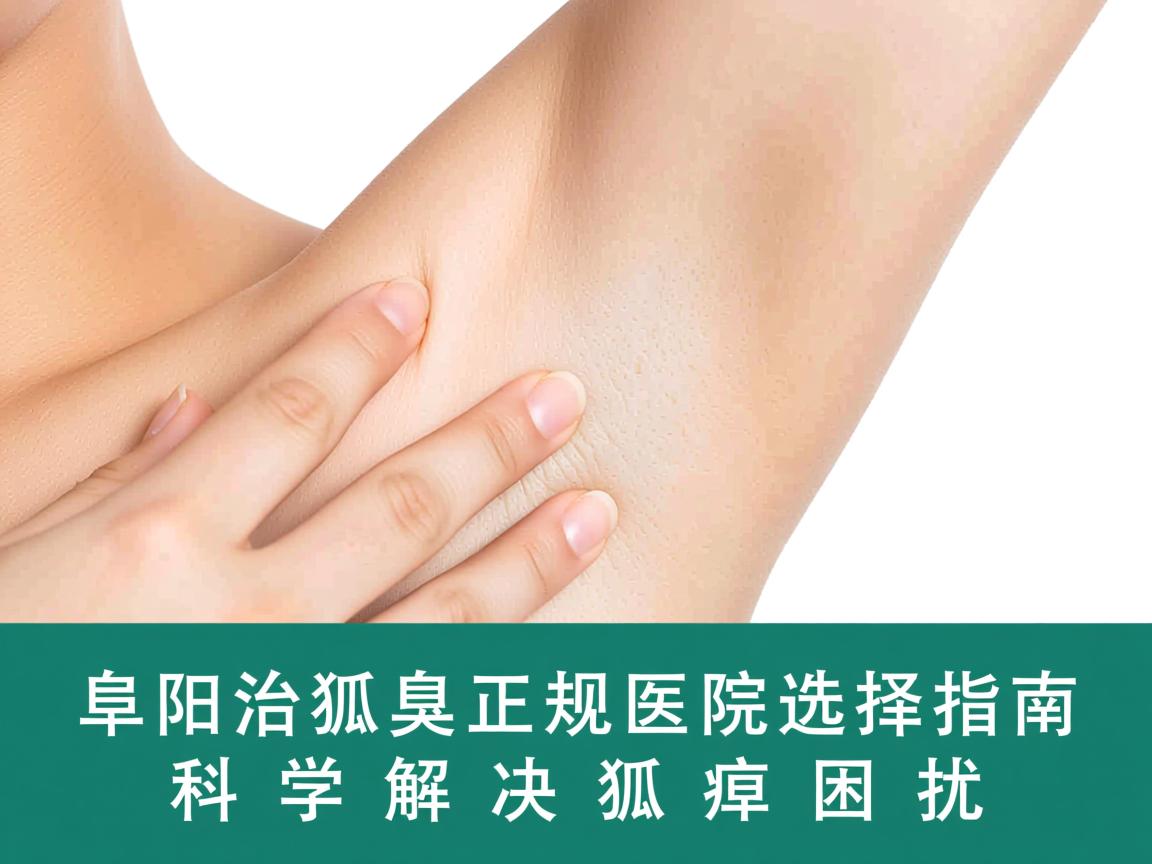 阜阳治狐臭正规医院选择指南,科学解决狐臭困扰 阜阳治狐臭正规医院选择指南,科学解决狐臭困扰