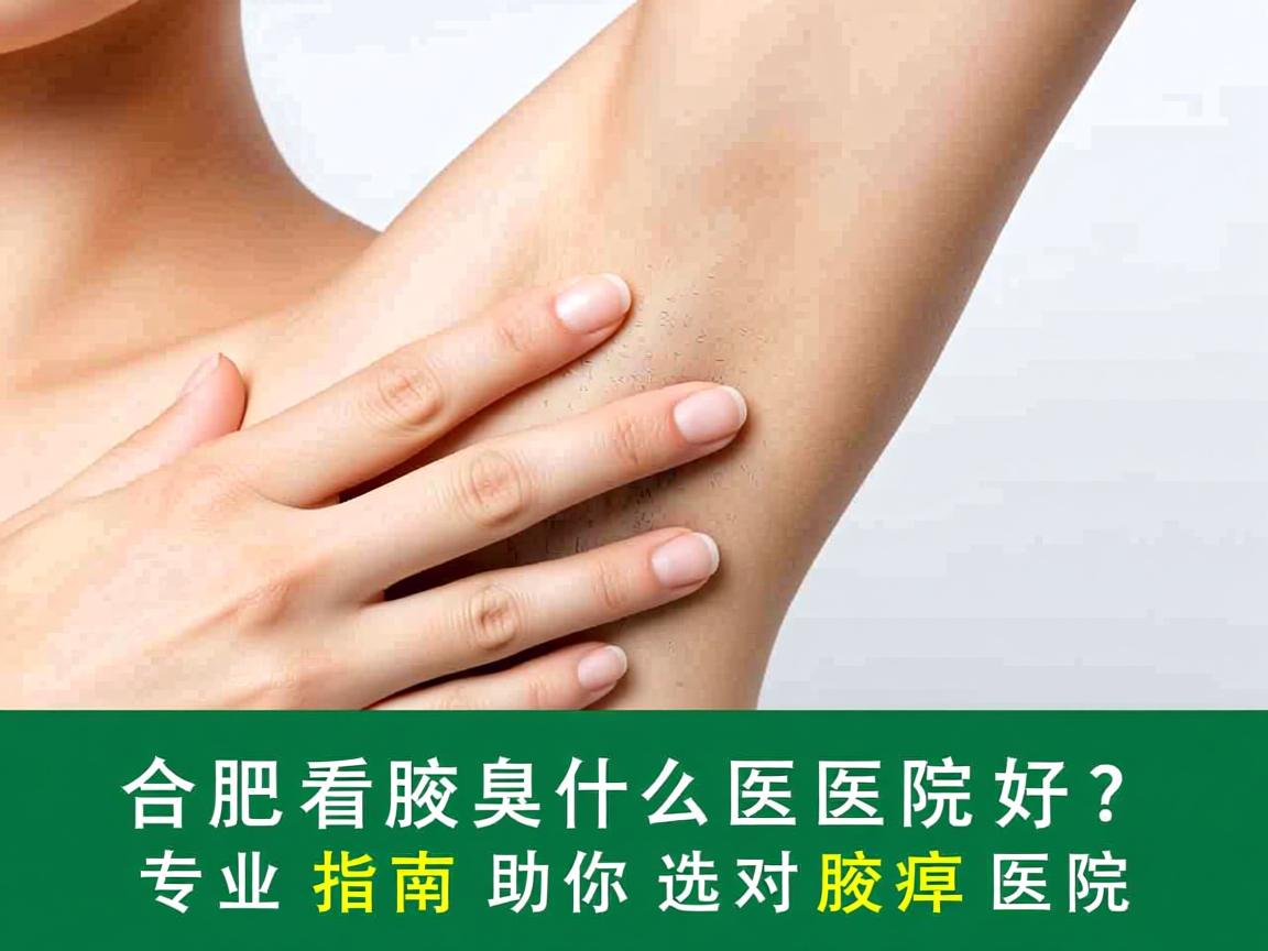 合肥看腋臭什么医院好？专业指南助你选对腋臭医院