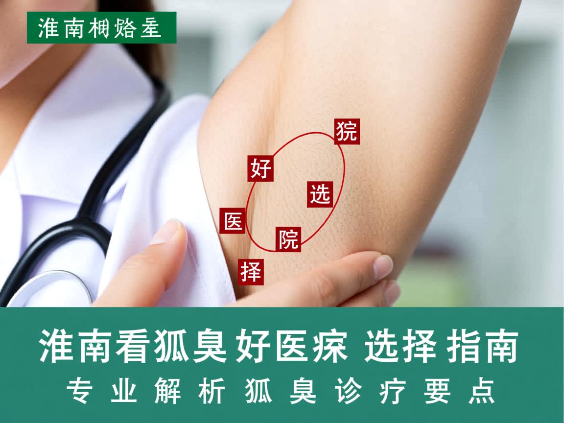 淮南看狐臭好医院选择指南，专业解析狐臭诊疗要点