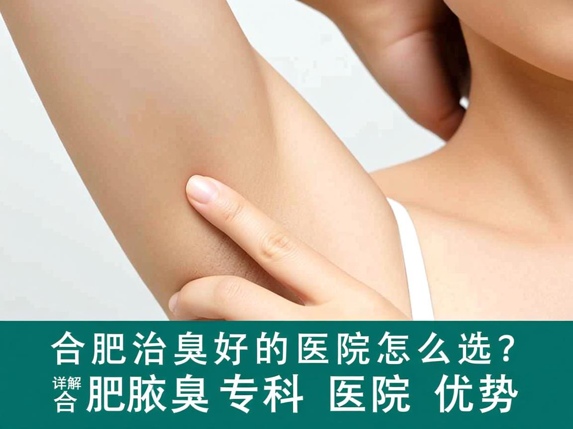 合肥治腋臭好的医院怎么选？详解合肥腋臭专科医院优势