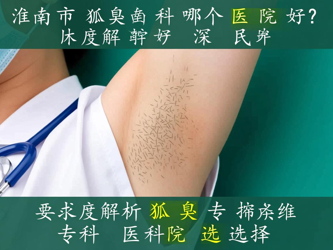 淮南市狐臭科哪个医院好？深度解析狐臭专科医院选择