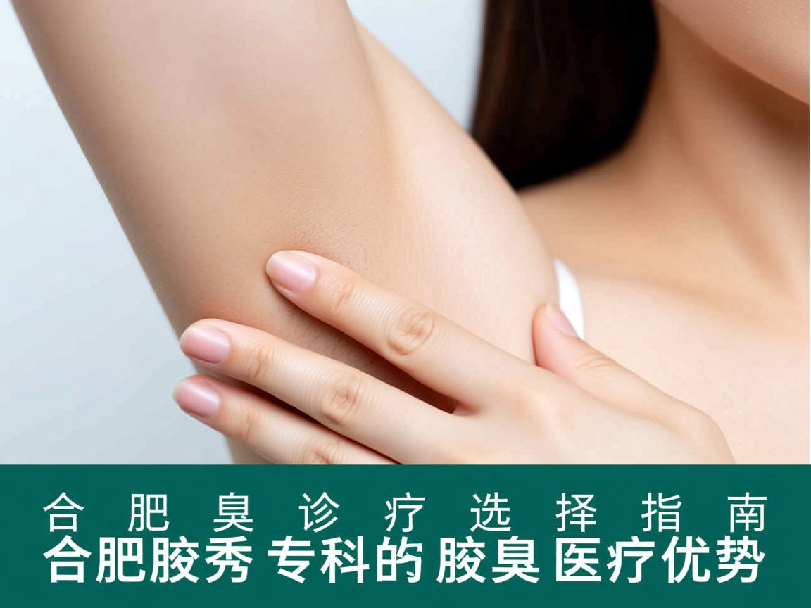 合肥腋臭诊疗选择指南,详解合肥腋秀专科的腋臭医疗优势 合肥腋臭诊疗选择指南,详解合肥腋秀专科的腋臭医疗优势