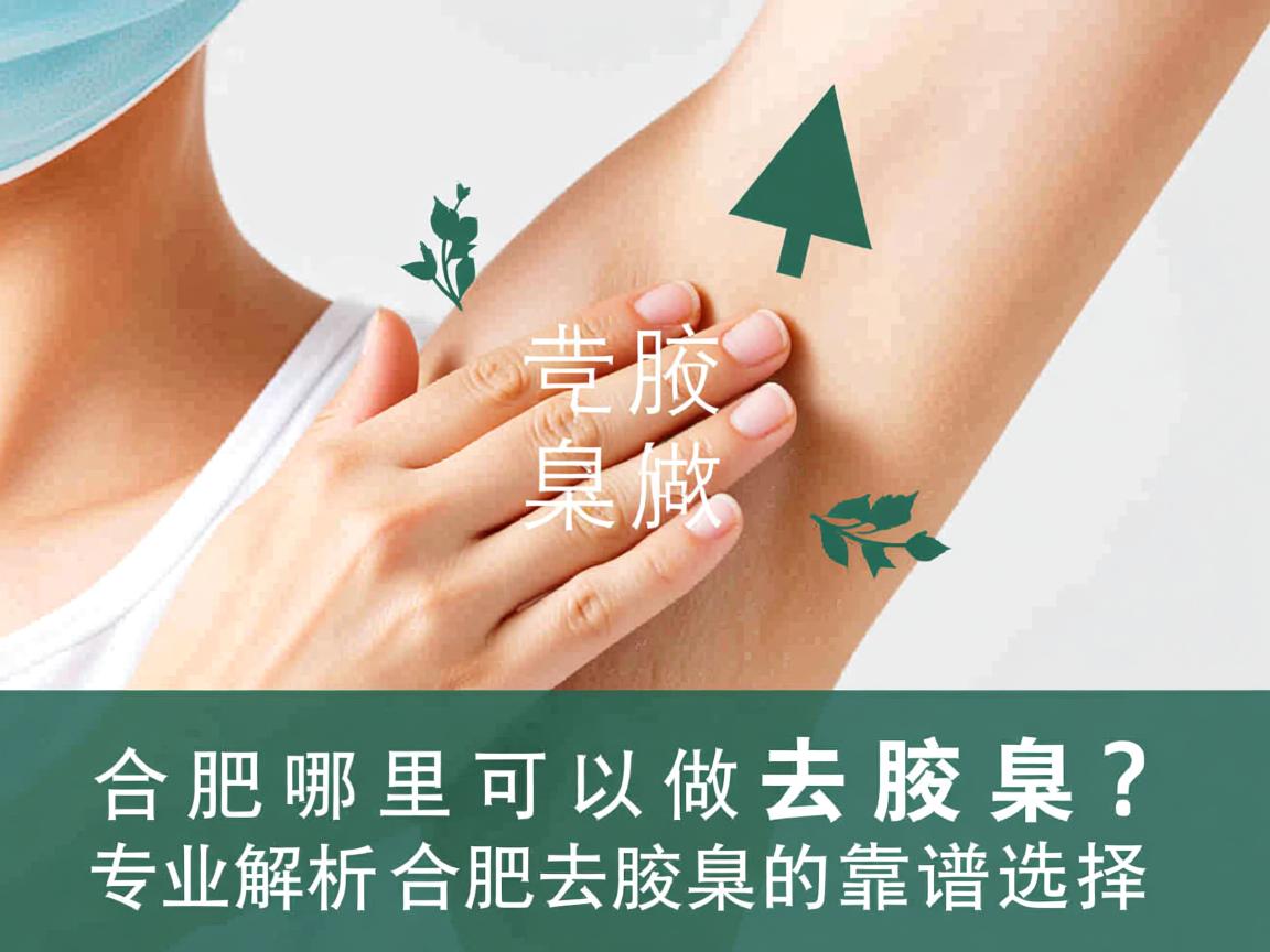 合肥哪里可以做去腋臭？专业解析合肥去腋臭的靠谱选择