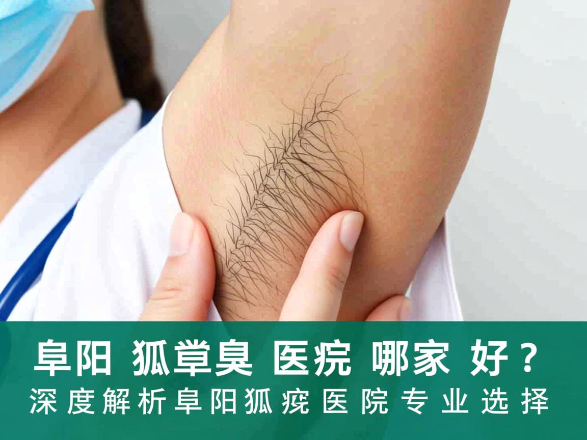 阜阳狐臭医院哪家好？深度解析阜阳狐臭医院专业选择