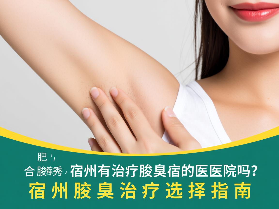 合肥腋秀详解，宿州有治疗腋臭的医院吗？宿州腋臭治疗选择指南