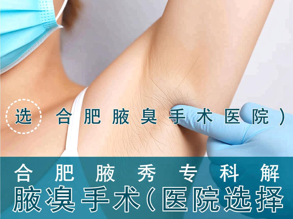 选择合肥腋臭手术医院，合肥腋秀专科解析腋臭手术医院选择