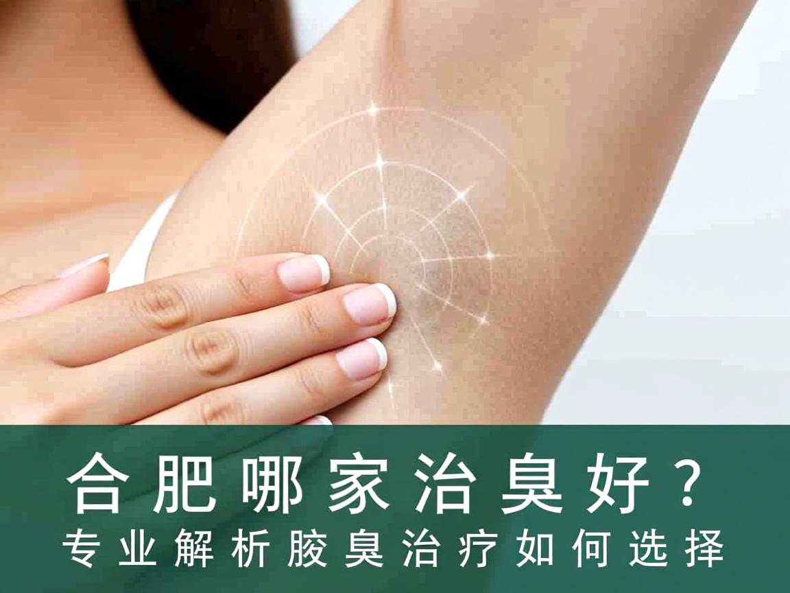 合肥哪家治腋臭好？专业解析腋臭治疗如何选择
