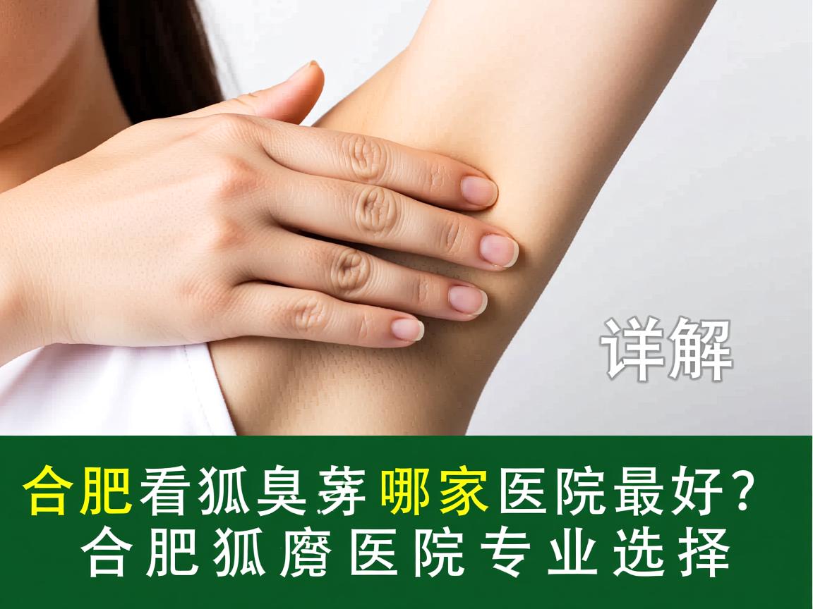 合肥看狐臭哪家医院最好？详解合肥狐臭医院专业选择