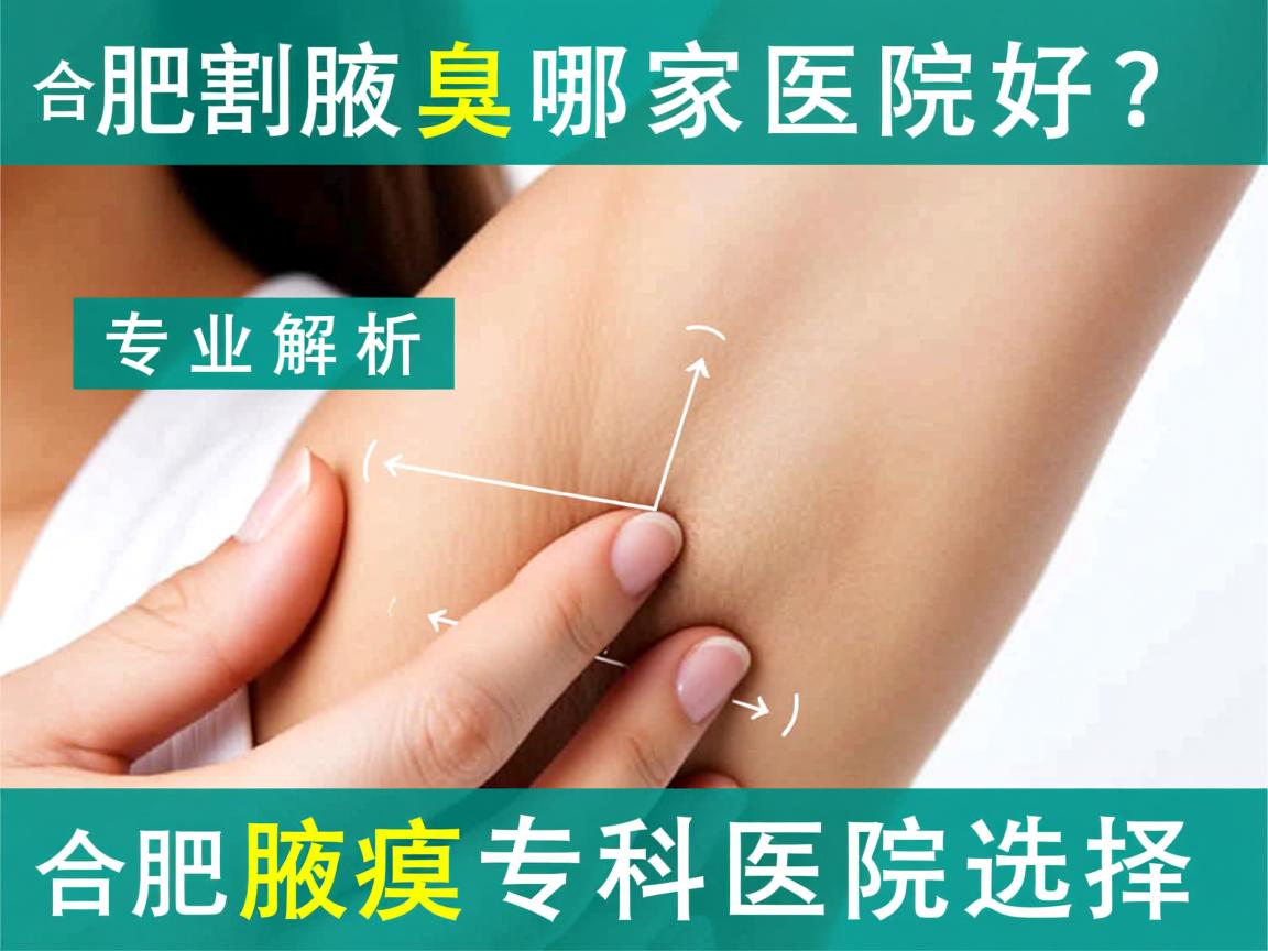 合肥割腋臭哪家医院好？专业解析合肥腋臭专科医院选择