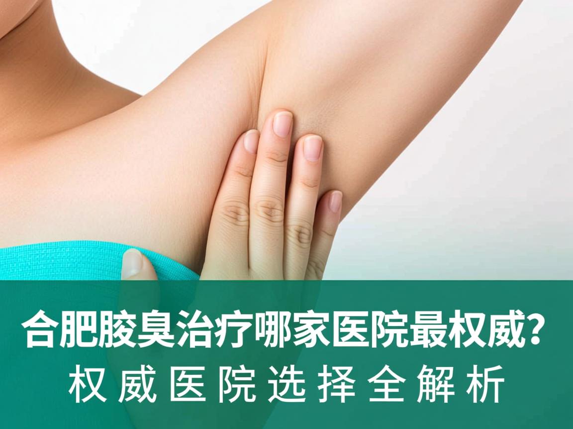 合肥腋臭治疗哪家医院最权威？权威医院选择全解析