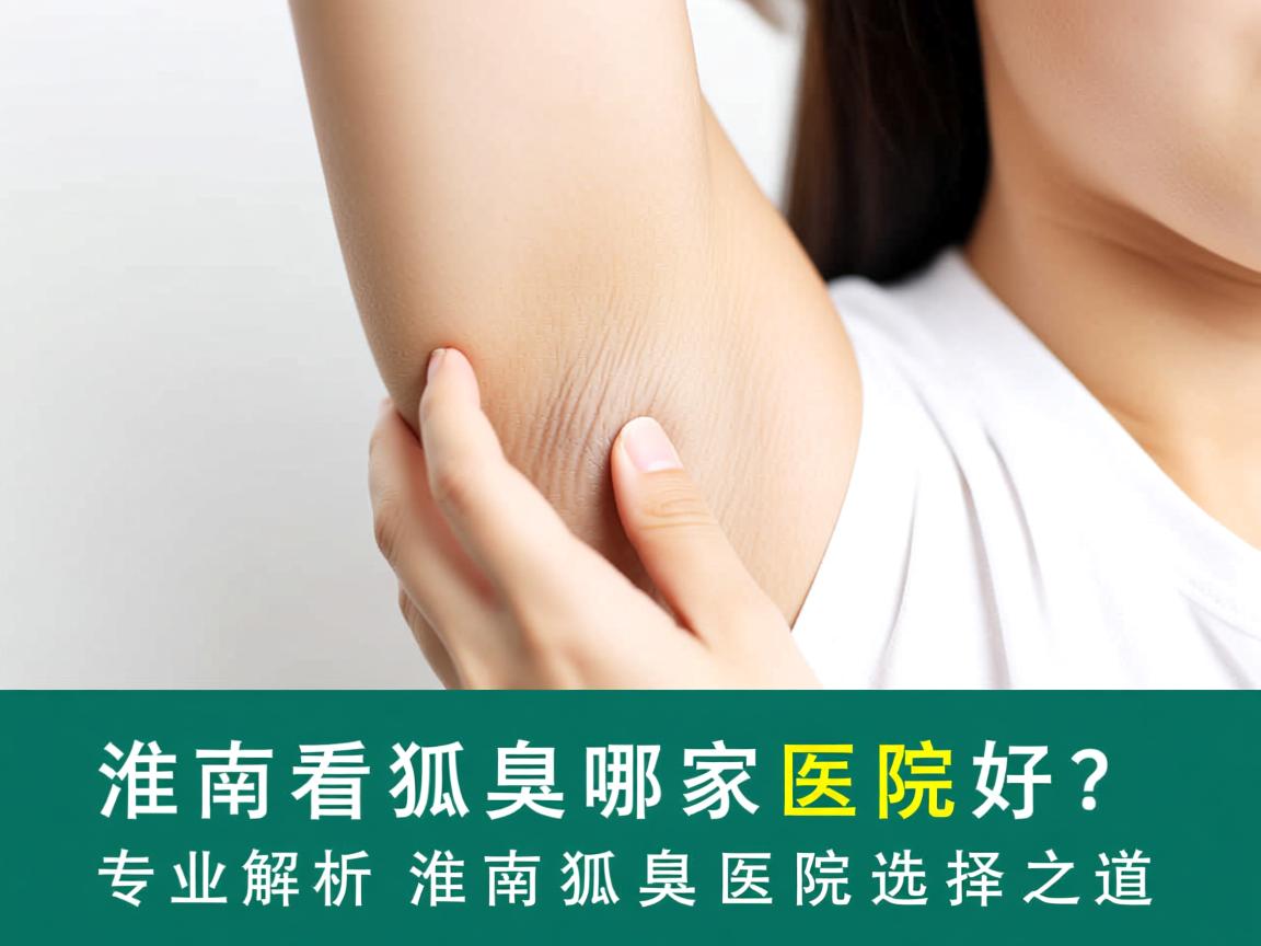 淮南看狐臭哪家医院好？专业解析淮南狐臭医院选择之道