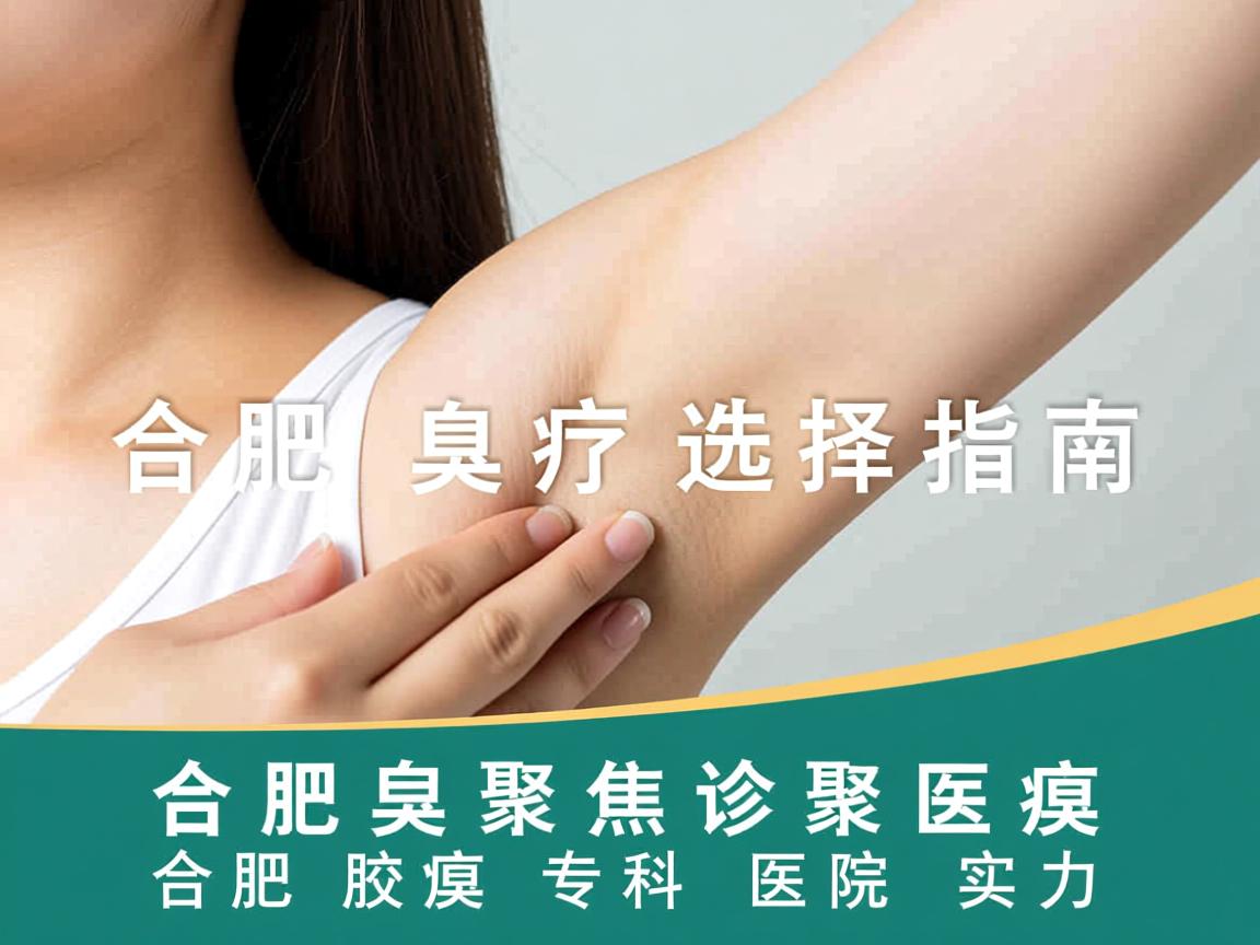 合肥腋臭诊疗选择指南，聚焦合肥腋臭专科医院实力