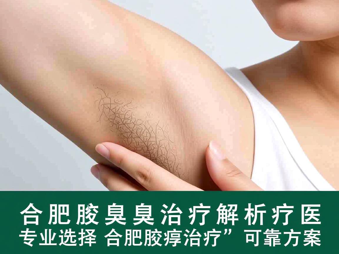合肥腋臭治疗解析，专业选择合肥腋臭治疗的可靠方案
