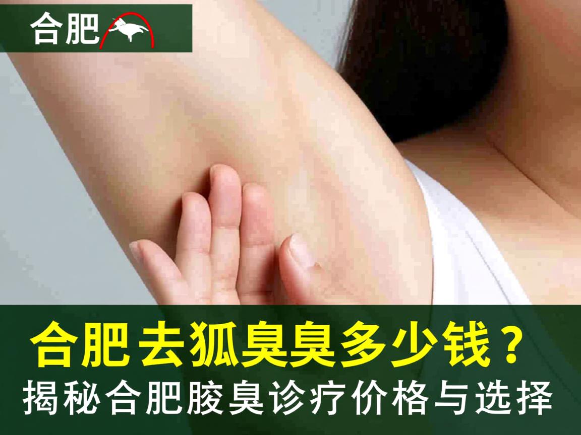 合肥去狐臭多少钱？揭秘合肥腋臭诊疗价格与选择
