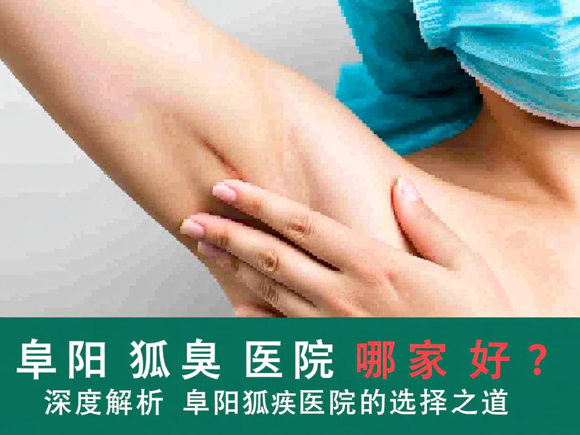 阜阳狐臭医院哪家好？深度解析阜阳狐臭医院的选择之道