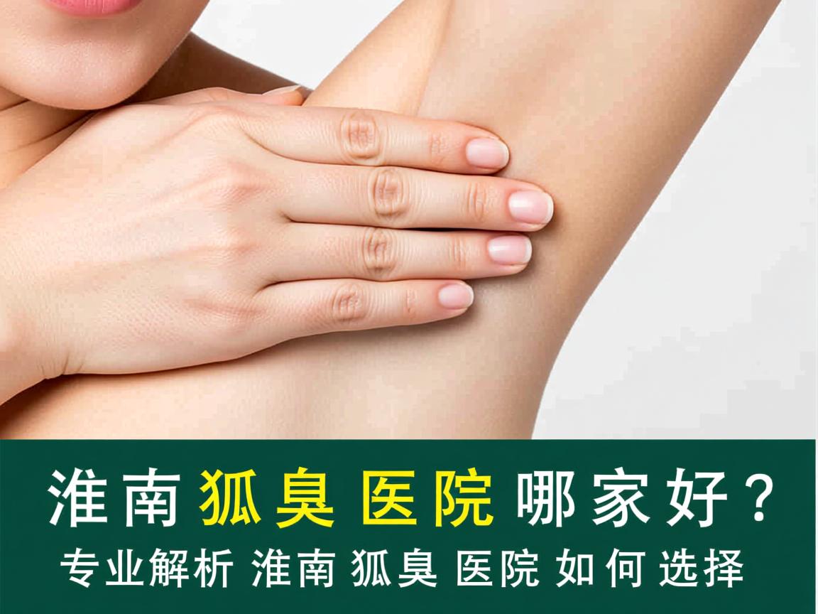 淮南狐臭医院哪家好？专业解析淮南狐臭医院如何选择