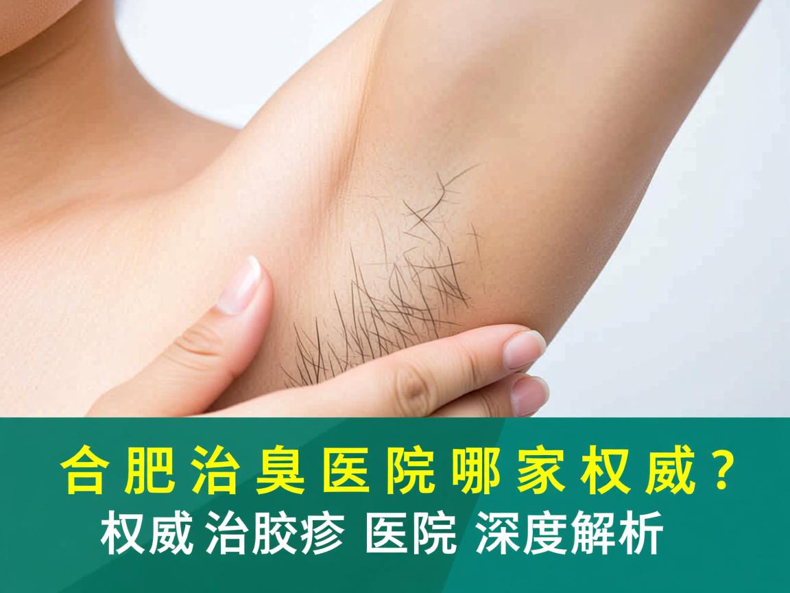 合肥治腋臭医院哪家权威？权威治腋臭医院深度解析