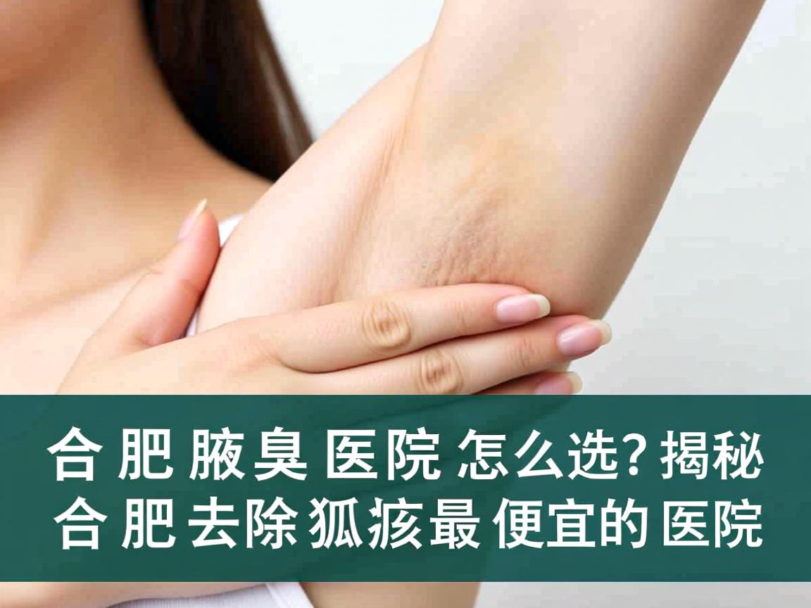 合肥腋臭医院怎么选?揭秘合肥去除狐臭最便宜的医院 合肥腋臭医院怎么选?揭秘合肥去除狐臭最便宜的医院