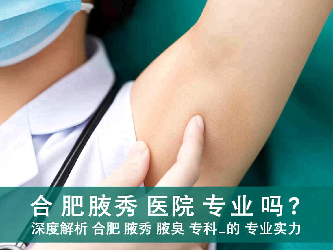 合肥腋秀医院专业吗?深度解析合肥腋秀腋臭专科的专业实力 合肥腋秀医院专业吗?深度解析合肥腋秀腋臭专科的专业实力