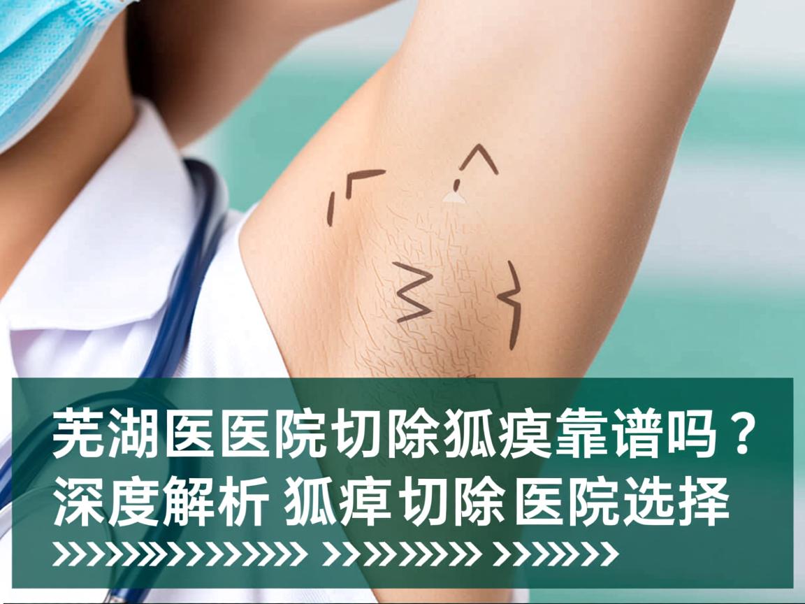 芜湖医院切除狐臭靠谱吗?深度解析狐臭切除的医院选择 芜湖医院切除狐臭靠谱吗?深度解析狐臭切除的医院选择
