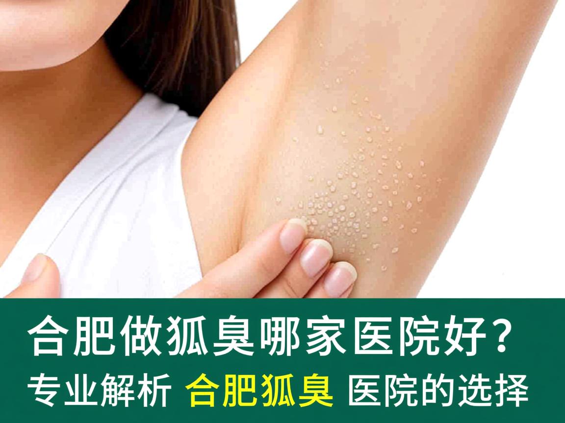 合肥做狐臭哪家医院好?专业解析合肥狐臭医院的选择 合肥做狐臭哪家医院好?专业解析合肥狐臭医院的选择