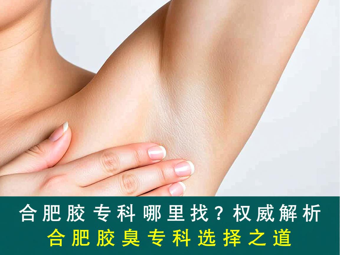 合肥腋臭专科哪里找?权威解析合肥腋臭专科选择之道 合肥腋臭专科哪里找?权威解析合肥腋臭专科选择之道