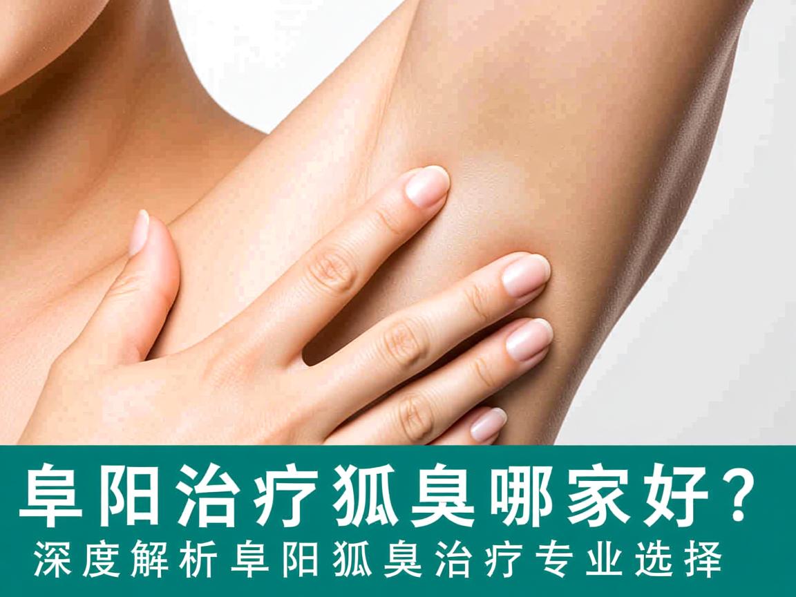 阜阳治疗狐臭哪家好?深度解析阜阳狐臭治疗专业选择 阜阳治疗狐臭哪家好?深度解析阜阳狐臭治疗专业选择