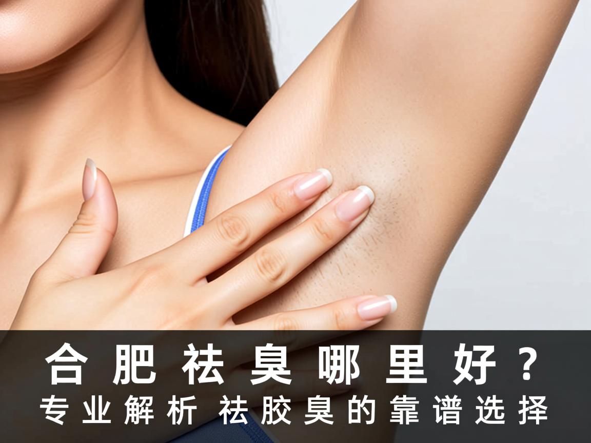 合肥祛腋臭哪里好?专业解析合肥祛腋臭的靠谱选择 合肥祛腋臭哪里好?专业解析合肥祛腋臭的靠谱选择