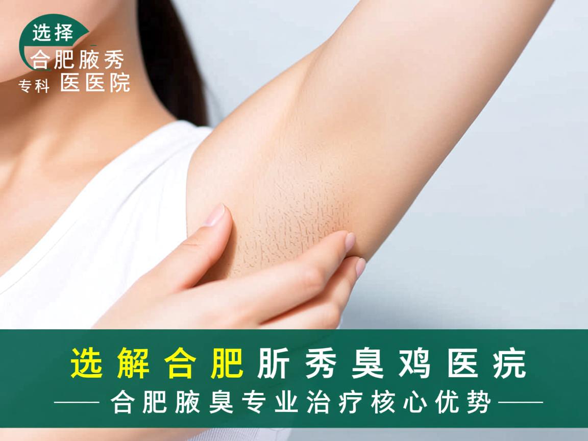 选择合肥腋秀专科医院,解析合肥腋臭专业治疗的核心优势 选择合肥腋秀专科医院,解析合肥腋臭专业治疗的核心优势