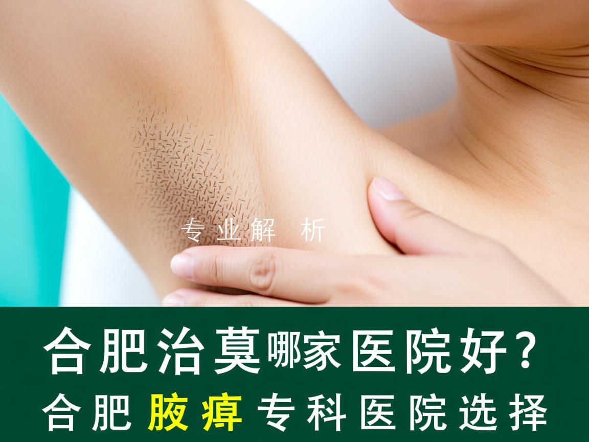 合肥治腋臭哪家医院好?专业解析合肥腋臭专科医院选择 合肥治腋臭哪家医院好?专业解析合肥腋臭专科医院选择