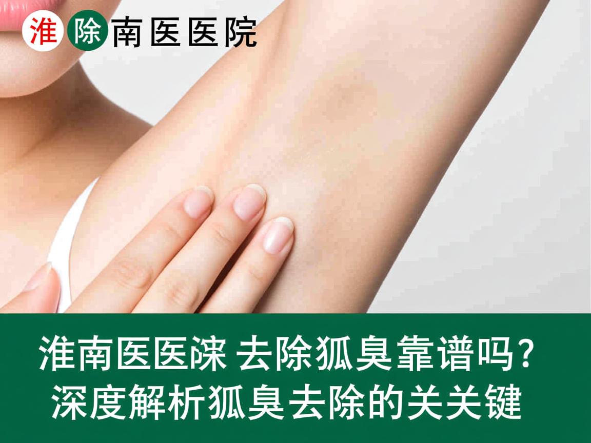 淮南医院去除狐臭靠谱吗?深度解析狐臭去除的关键 淮南医院去除狐臭靠谱吗?深度解析狐臭去除的关键