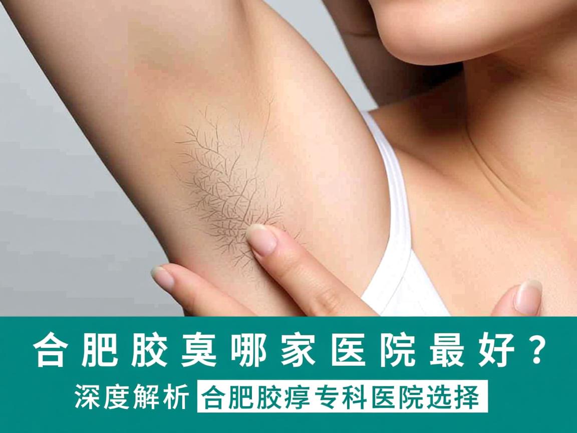 合肥看腋臭哪家医院最好?深度解析合肥腋臭专科医院选择 合肥看腋臭哪家医院最好?深度解析合肥腋臭专科医院选择