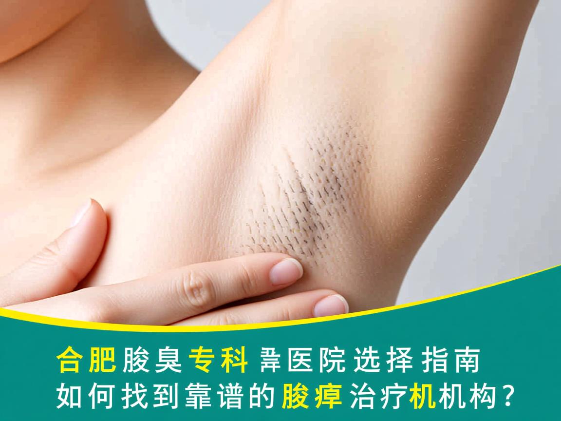 合肥腋臭专科医院选择指南,如何找到靠谱的腋臭治疗机构? 合肥腋臭专科医院选择指南,如何找到靠谱的腋臭治疗机构?