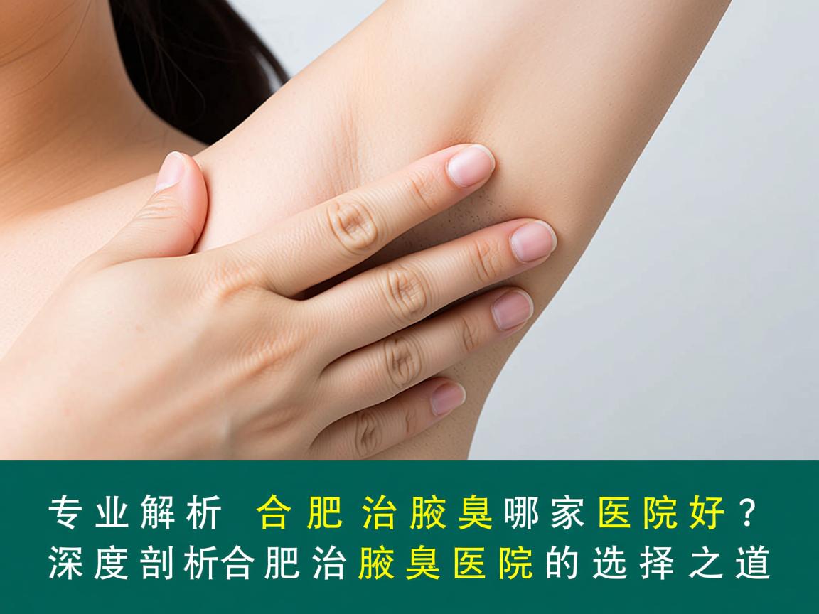 专业解析,合肥治腋臭哪家医院好?深度剖析合肥治腋臭医院的选择之道 专业解析,合肥治腋臭哪家医院好?深度剖析合肥治腋臭医院的选择之道