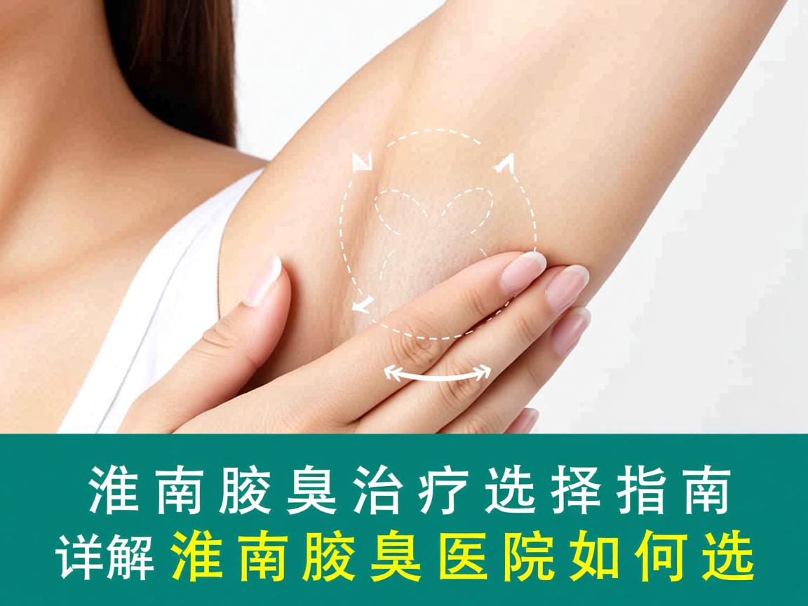 淮南腋臭治疗选择指南,详解淮南腋臭医院如何选 淮南腋臭治疗选择指南,详解淮南腋臭医院如何选