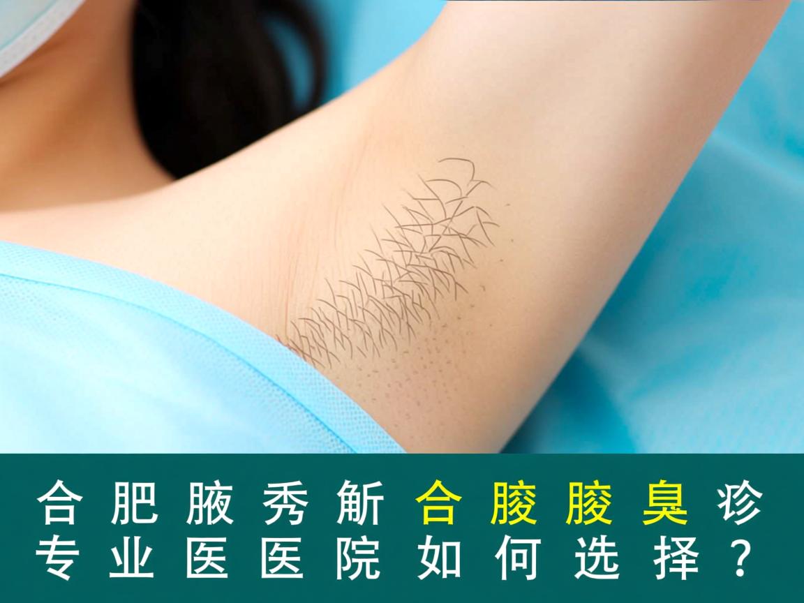 合肥腋秀解析,合肥腋臭诊疗,专业医院如何选择? 合肥腋秀解析,合肥腋臭诊疗,专业医院如何选择?