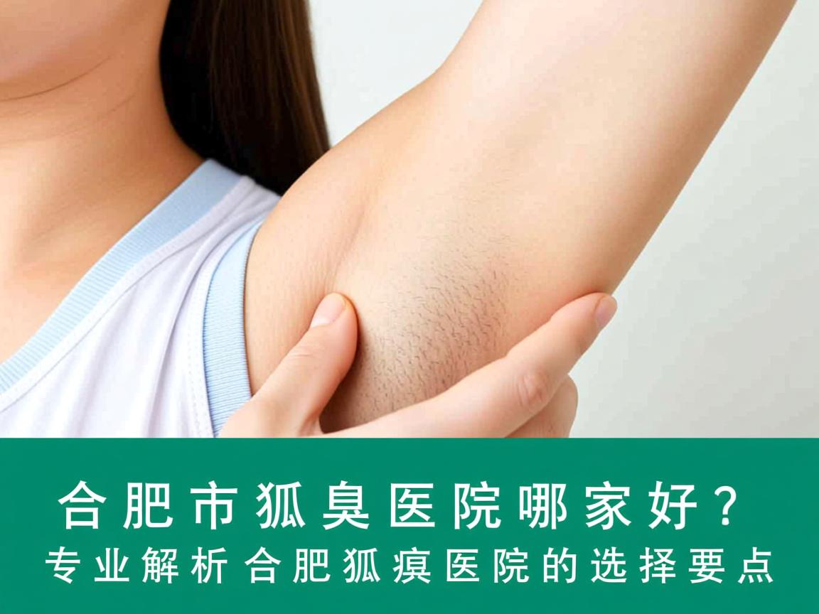 合肥市狐臭医院哪家好?专业解析合肥狐臭医院的选择要点 合肥市狐臭医院哪家好?专业解析合肥狐臭医院的选择要点