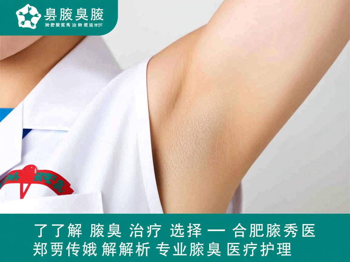 了解腋臭治疗选择 合肥腋秀医院郑传娥解析专业腋臭医疗护理