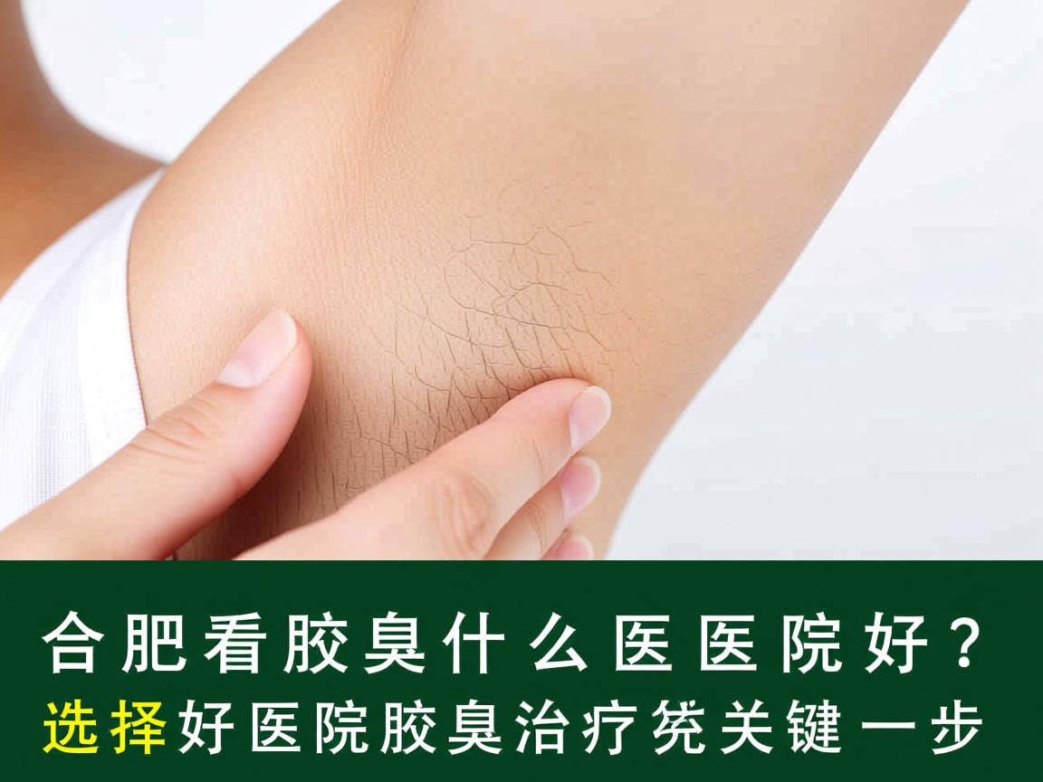 合肥看腋臭什么医院好?选择好医院是腋臭治疗的关键一步 合肥看腋臭什么医院好?选择好医院是腋臭治疗的关键一步