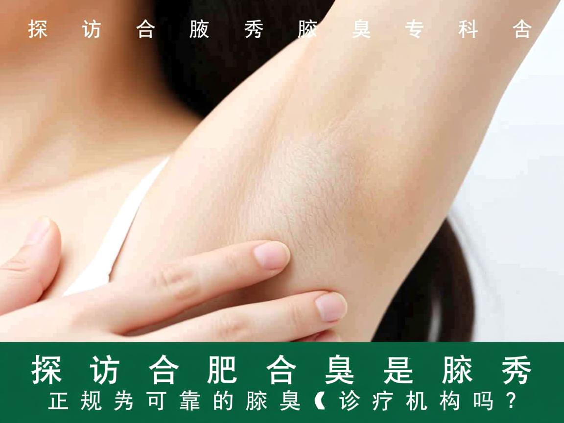 探访合肥腋秀腋臭专科,合肥腋秀是正规可靠的腋臭诊疗机构吗? 探访合肥腋秀腋臭专科,合肥腋秀是正规可靠的腋臭诊疗机构吗?