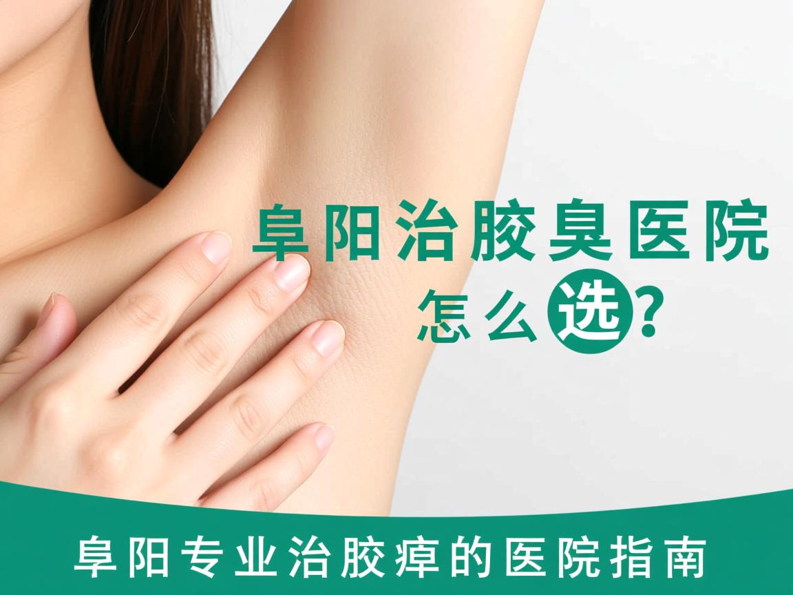 阜阳治腋臭医院怎么选?阜阳专业治腋臭的医院指南 阜阳治腋臭医院怎么选?阜阳专业治腋臭的医院指南