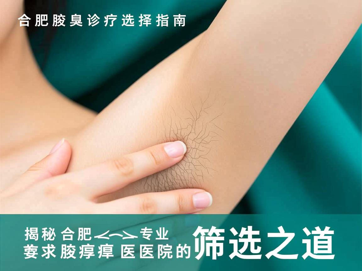 合肥腋臭诊疗选择指南,揭秘合肥专业腋臭医院的筛选之道 合肥腋臭诊疗选择指南,揭秘合肥专业腋臭医院的筛选之道