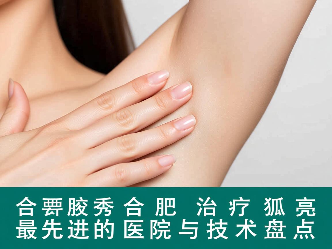 合肥腋秀解析,合肥治疗狐臭最先进的医院与技术盘点 合肥腋秀解析,合肥治疗狐臭最先进的医院与技术盘点