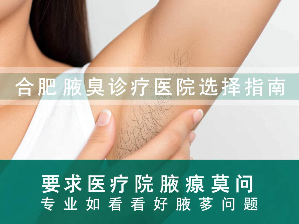 合肥腋臭诊疗医院选择指南,专业医院如何看好腋臭问题 合肥腋臭诊疗医院选择指南,专业医院如何看好腋臭问题