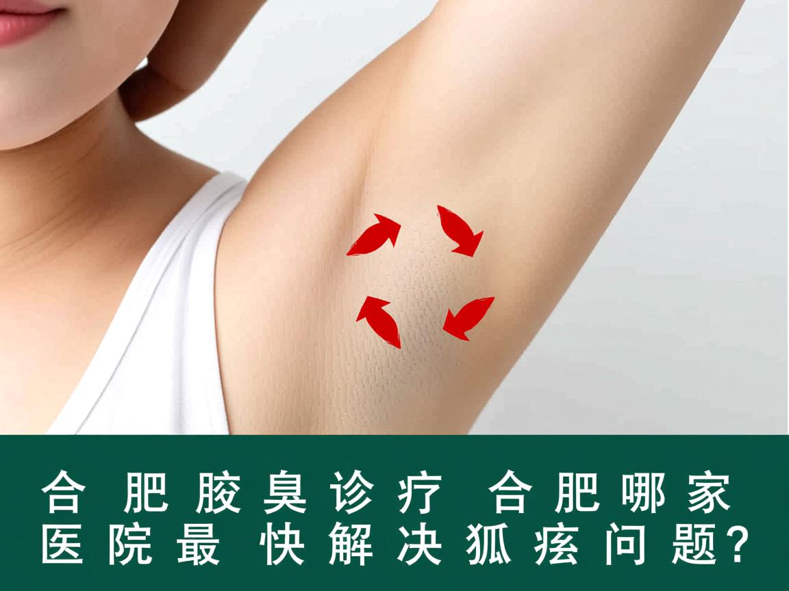 合肥腋臭诊疗,合肥哪家医院最快解决狐臭问题? 合肥腋臭诊疗,合肥哪家医院最快解决狐臭问题?