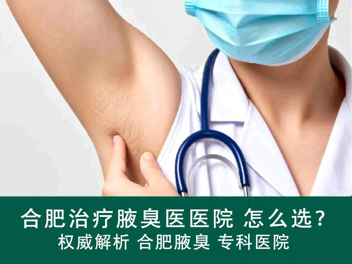 合肥治疗腋臭医院怎么选?权威解析合肥腋臭专科医院 合肥治疗腋臭医院怎么选?权威解析合肥腋臭专科医院
