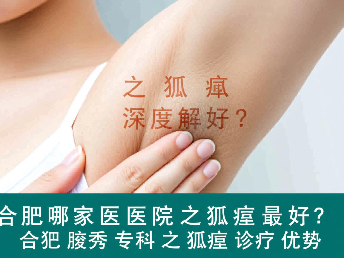 合肥哪家医院之狐臭最好?深度解析合肥腋秀专科之狐臭诊疗优势 合肥哪家医院之狐臭最好?深度解析合肥腋秀专科之狐臭诊疗优势